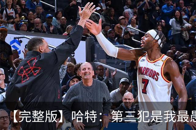 【完整版】哈特：第三犯是我最愚蠢的犯规 要敢投篮把文班引出来