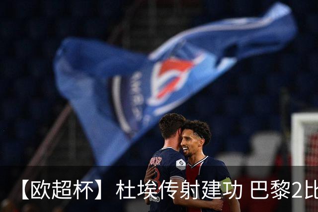 【欧超杯】杜埃传射建功 巴黎2比1维拉卫冕