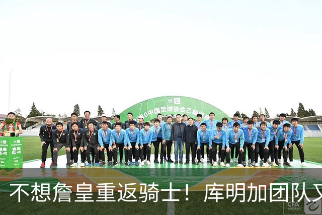 不想詹皇重返骑士！库明加团队又出昏招？湖人报价低于中产真没错
