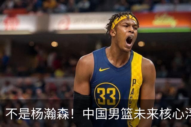 不是杨瀚森！中国男篮未来核心浮出水面，19岁混血天赋远超郭艾伦