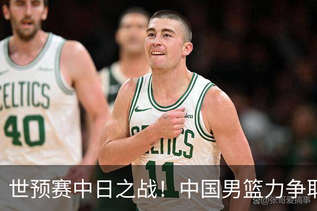 世预赛中日之战！中国男篮力争取胜，胡金秋将替代杨瀚森打首发