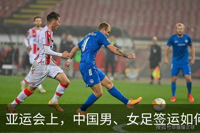 亚运会上，中国男、女足签运如何？