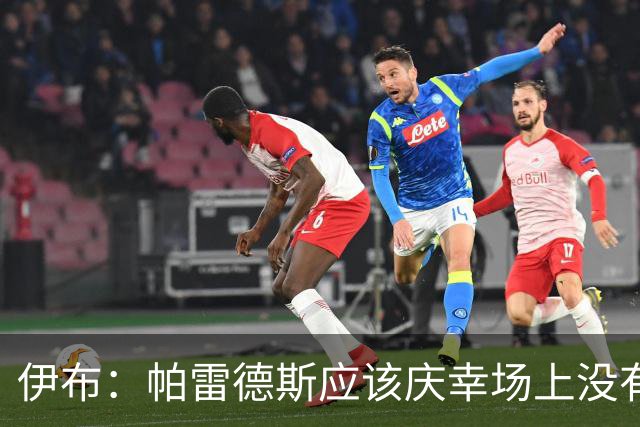 伊布：帕雷德斯应该庆幸场上没有我这样的人，绝对给他来一下