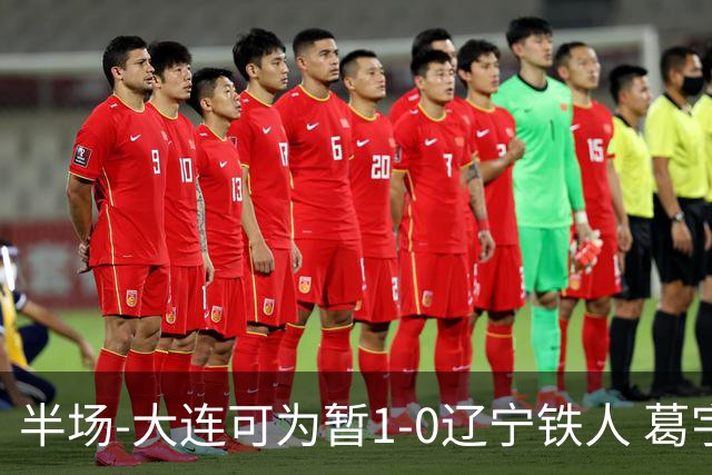 半场-大连可为暂1-0辽宁铁人 葛宇翔破门于泽源送助攻