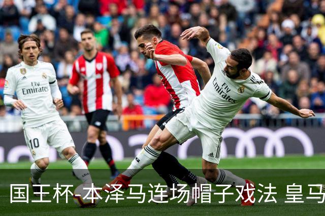 国王杯-本泽马连场帽子戏法 皇马4-0巴萨进决赛