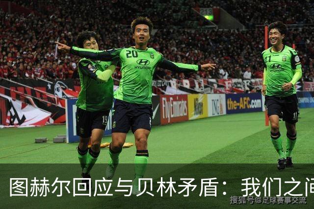 图赫尔回应与贝林矛盾：我们之间没问题 都是记者搞事
