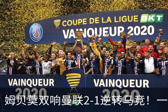 姆贝莫双响曼联2-1逆转马竞！一人锁定新赛季席位，小梅西首登场