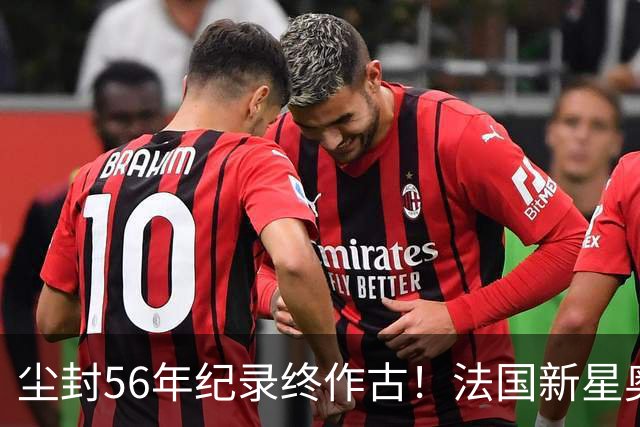 尘封56年纪录终作古！法国新星奥利塞单届7助攻超越球王贝利