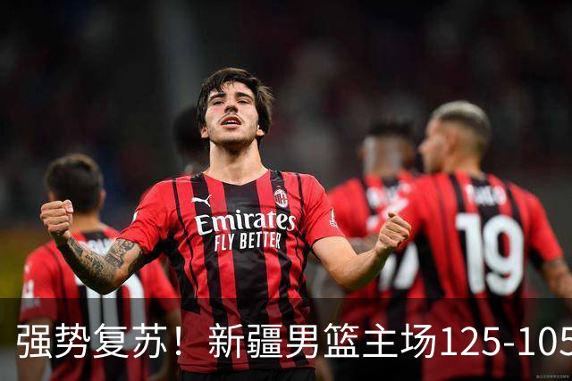 强势复苏！新疆男篮主场125-105大胜辽宁 终结尴尬十连败