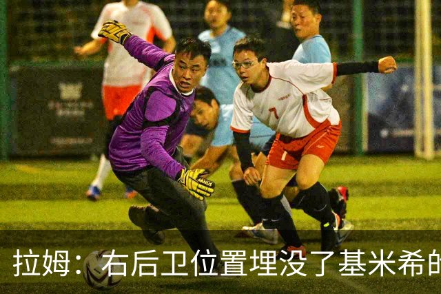 拉姆：右后卫位置埋没了基米希的长处，他应与恩梅查在中场搭档