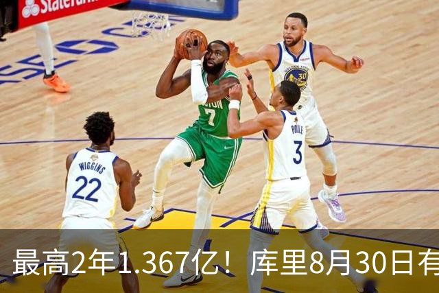 最高2年1.367亿！库里8月30日有资格提前续约 剑指20年一人一城