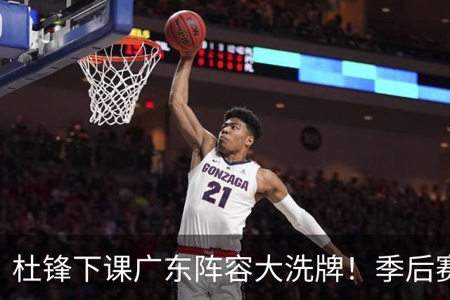 杜锋下课广东阵容大洗牌！季后赛弃将留队，今夏离队第一人确定，天才后卫赴同曦
