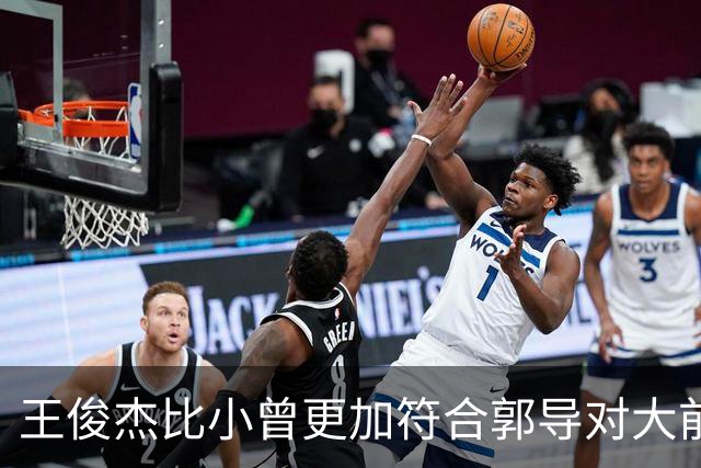 王俊杰比小曾更加符合郭导对大前锋的需要 赵继伟组织进攻任务重