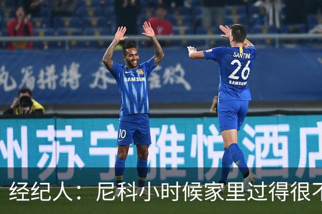 经纪人：尼科小时候家里过得很不容易，他哥哥对他的影响至关重要