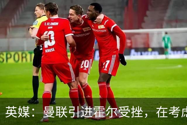 英媒：曼联引进霍尔受挫，在考虑斯凯利