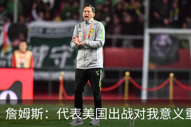 詹姆斯：代表美国出战对我意义重大 奥运会世界杯能团结全国民众