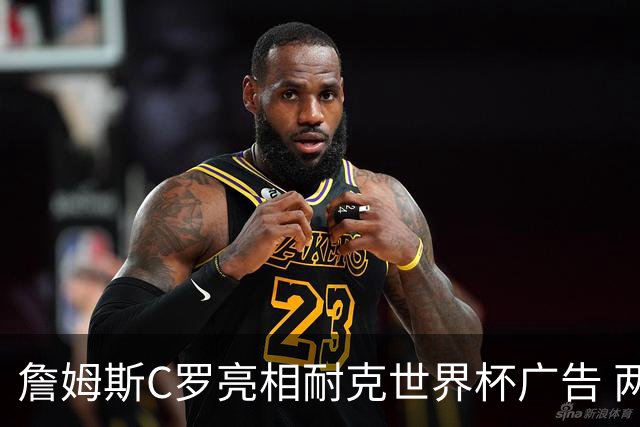 詹姆斯C罗亮相耐克世界杯广告 两人互相推辞《山羊的告别》剧本