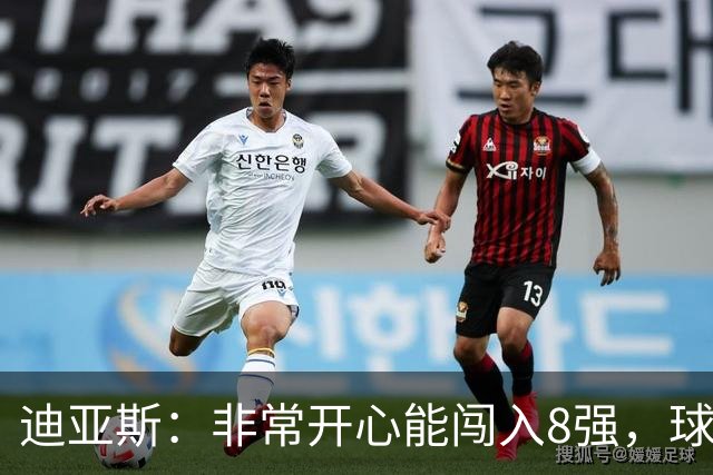 迪亚斯：非常开心能闯入8强，球队会倾尽全力迎接挑战
