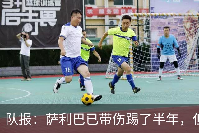 队报：萨利巴已带伤踢了半年，但法国队教练组并不担心他的状态