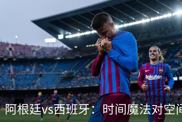 阿根廷vs西班牙：时间魔法对空间控制