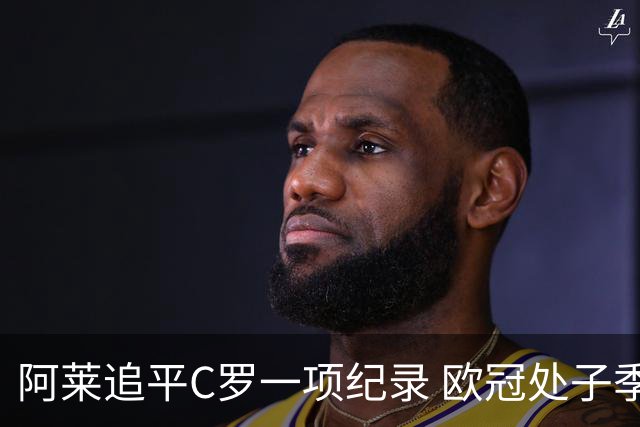 阿莱追平C罗一项纪录 欧冠处子季6场10球历史第一
