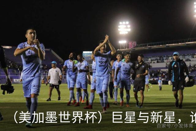 （美加墨世界杯）巨星与新星，谁将加冕北美之夏？