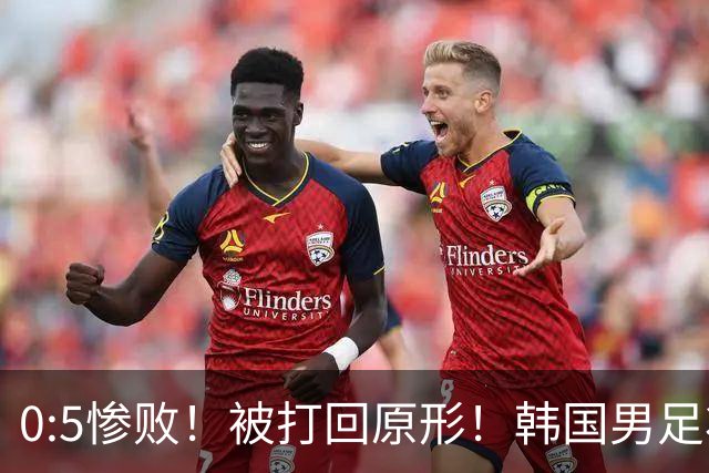 0:5惨败！被打回原形！韩国男足状态低迷被打爆，太极虎变成纸老虎