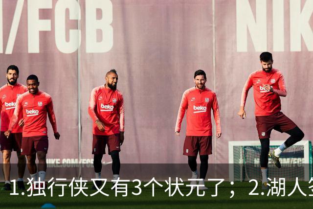 1.独行侠又有3个状元了；2.湖人签约塞布尔