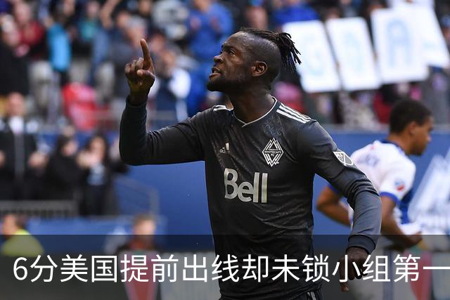 6分美国提前出线却未锁小组第一 极端情况下有可能第三