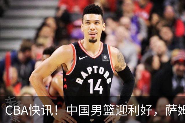 CBA快讯！中国男篮迎利好，萨姆纳接触土耳其球队，广厦续约塔克