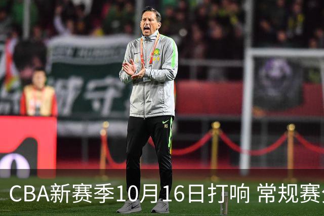CBA新赛季10月16日打响 常规赛分三个阶段共46轮