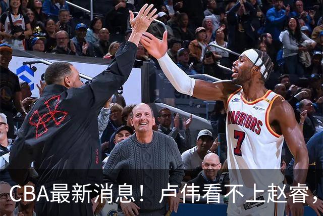CBA最新消息！卢伟看不上赵睿，张镇麟转会费超5000万，林葳无缘国家队原因曝光