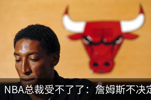 NBA总裁受不了了：詹姆斯不决定我们去不了赛程，揭幕战圣诞大战全悬
