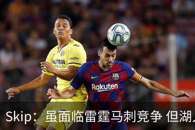 Skip：虽面临雷霆马刺竞争 但湖人新赛季能成为西部第三