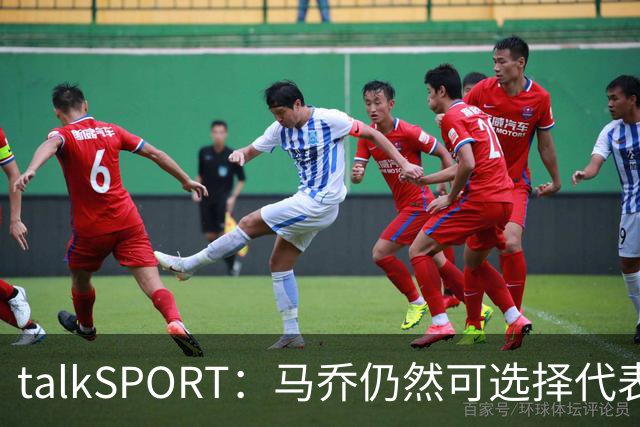 talkSPORT：马乔仍然可选择代表英格兰队，成为凯恩接班人